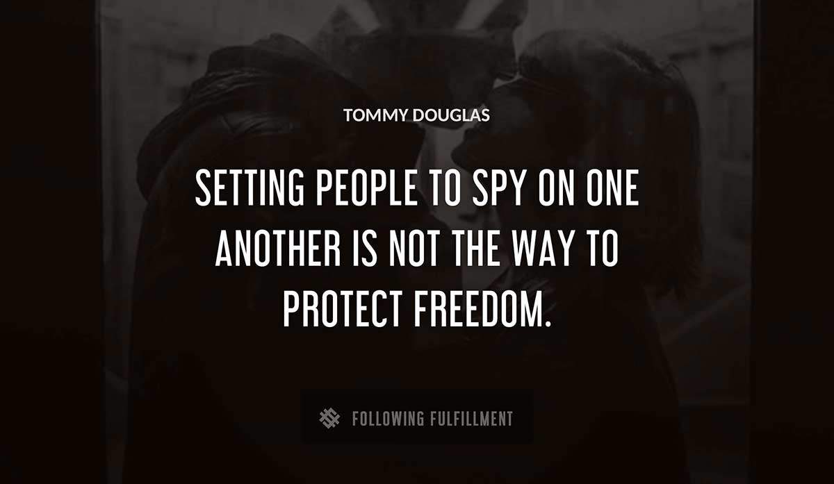 setting people to spy on one another is not the way to protect freedom Tommy Douglas quote