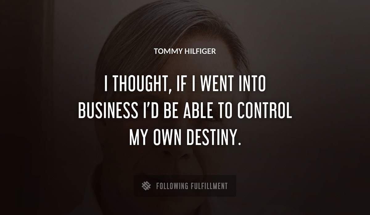 i thought if i went into business i d be able to control my own destiny Tommy Hilfiger quote
