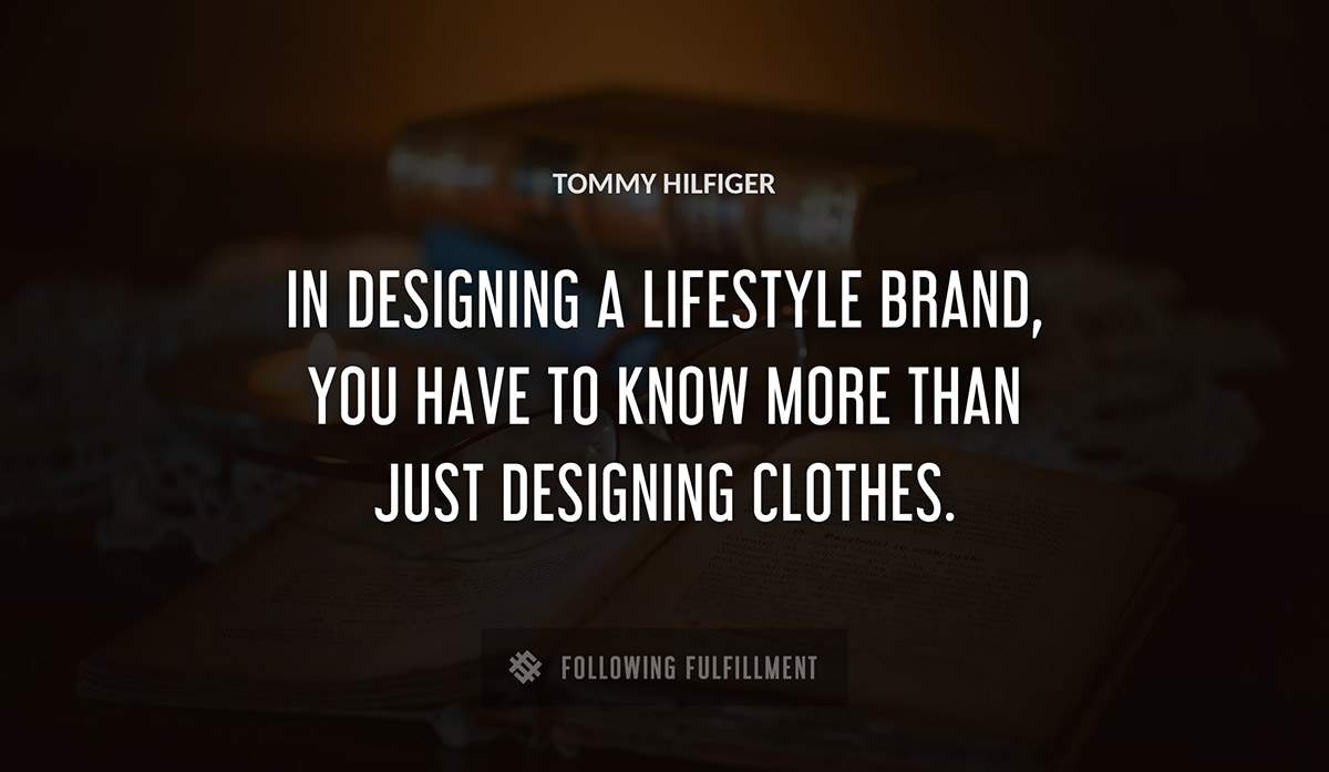 in designing a lifestyle brand you have to know more than just designing clothes Tommy Hilfiger quote