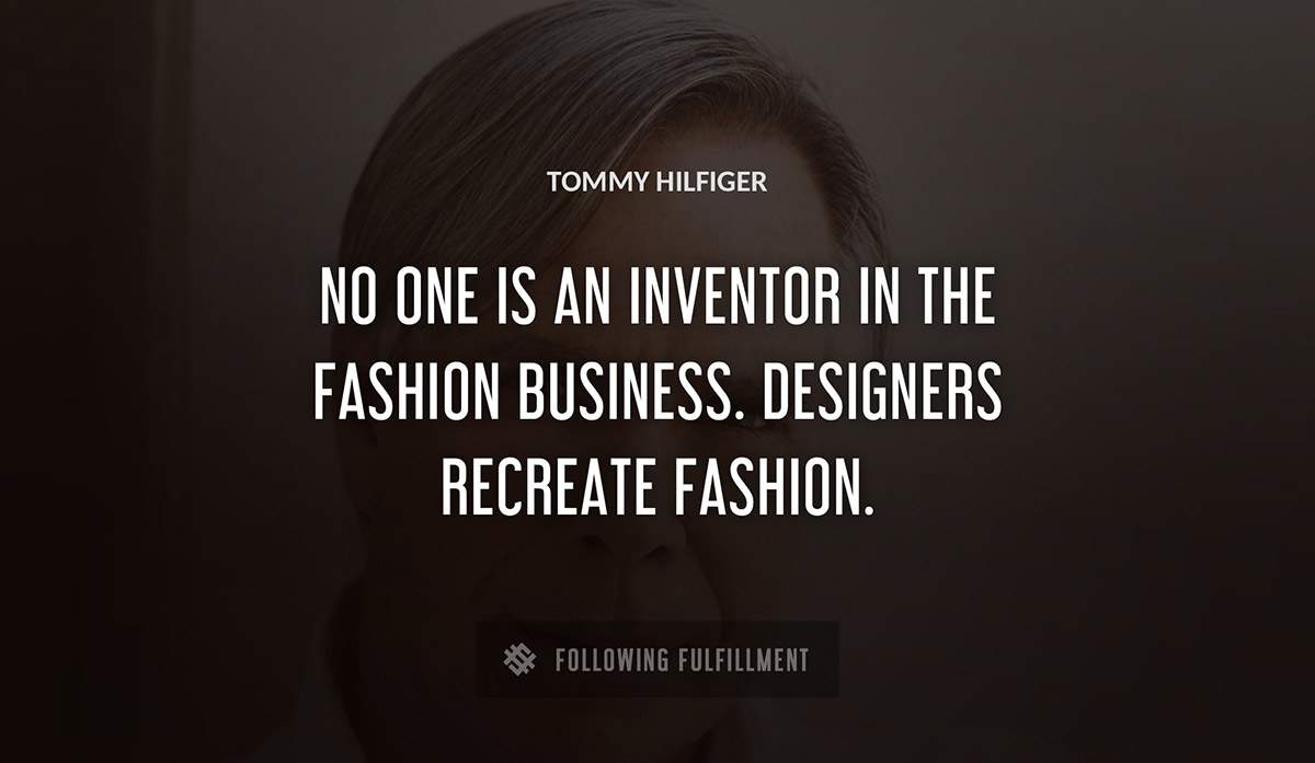 no one is an inventor in the fashion business designers recreate fashion Tommy Hilfiger quote