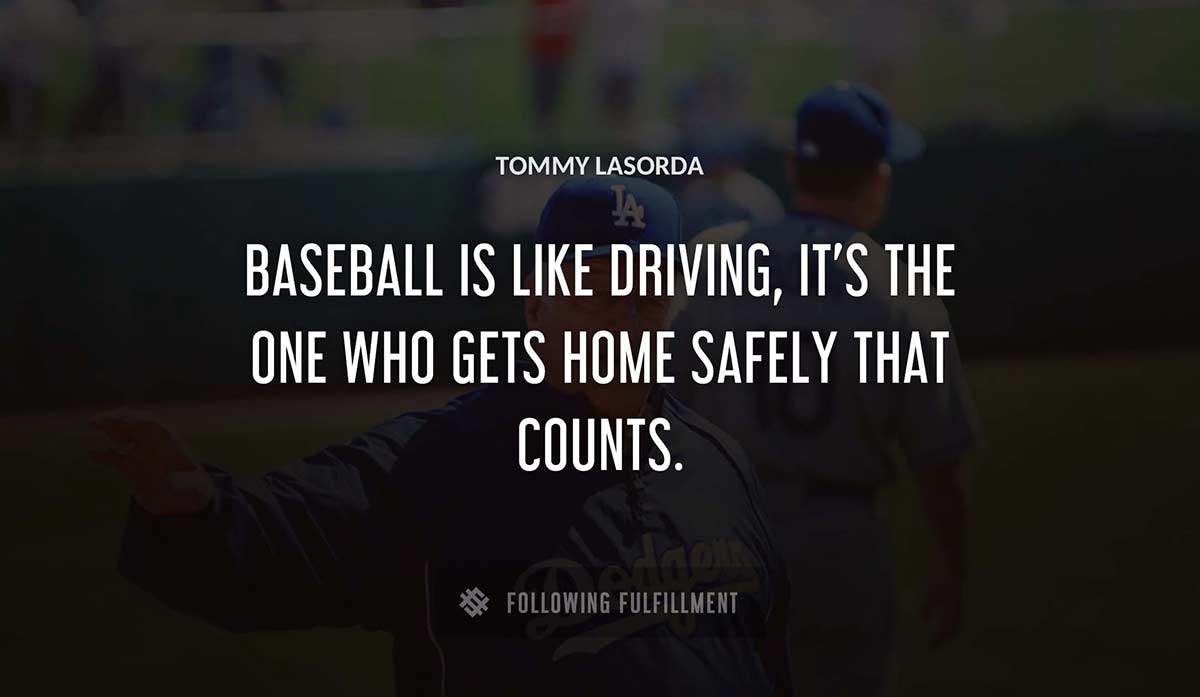 baseball is like driving it s the one who gets home safely that counts Tommy Lasorda quote