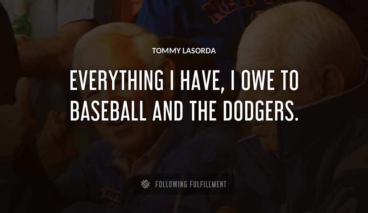 everything i have i owe to baseball and the dodgers Tommy Lasorda quote