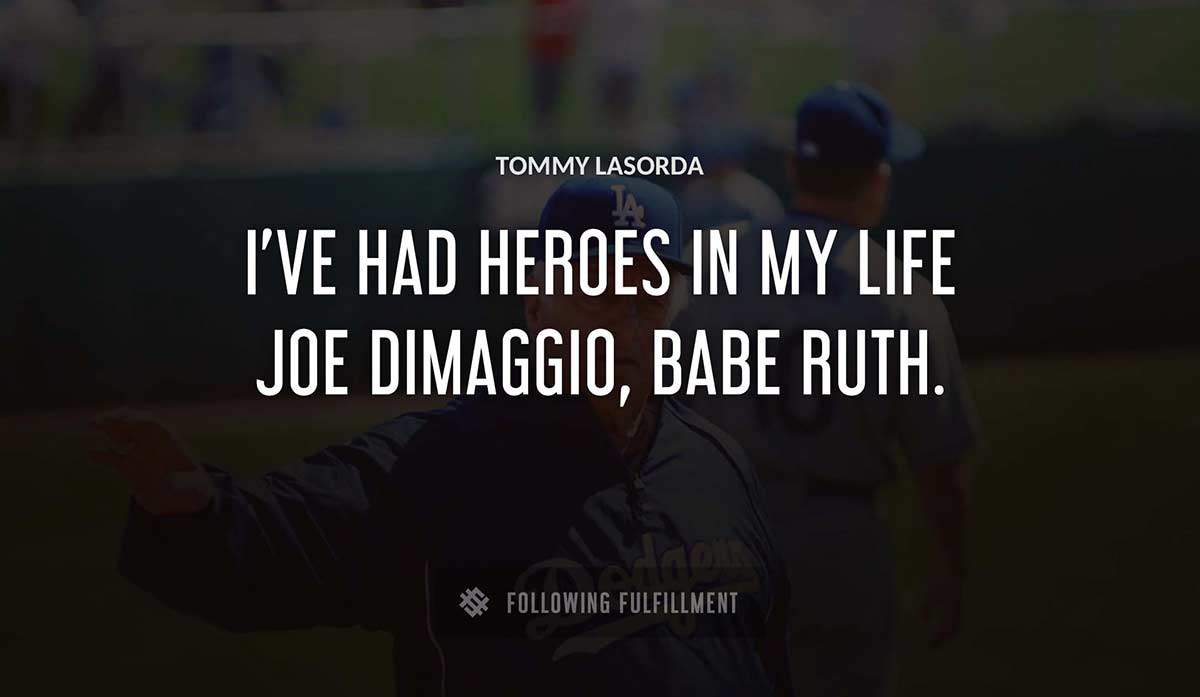 i ve had heroes in my life joe dimaggio babe ruth Tommy Lasorda quote
