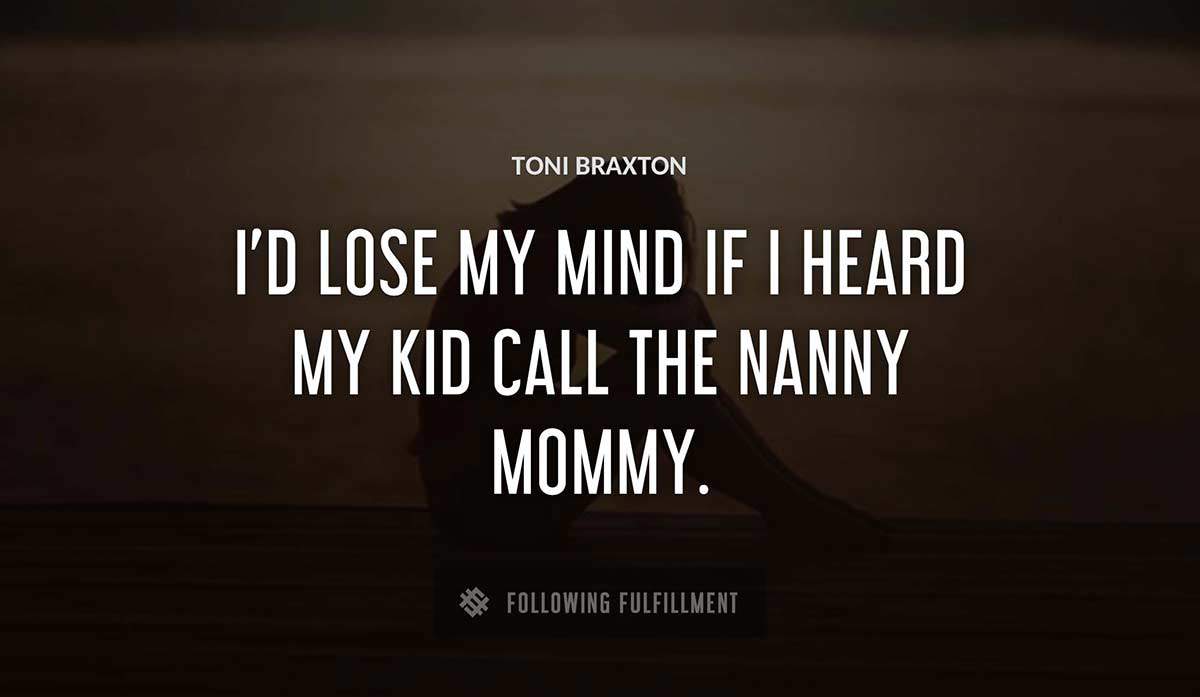 i d lose my mind if i heard my kid call the nanny mommy Toni Braxton quote