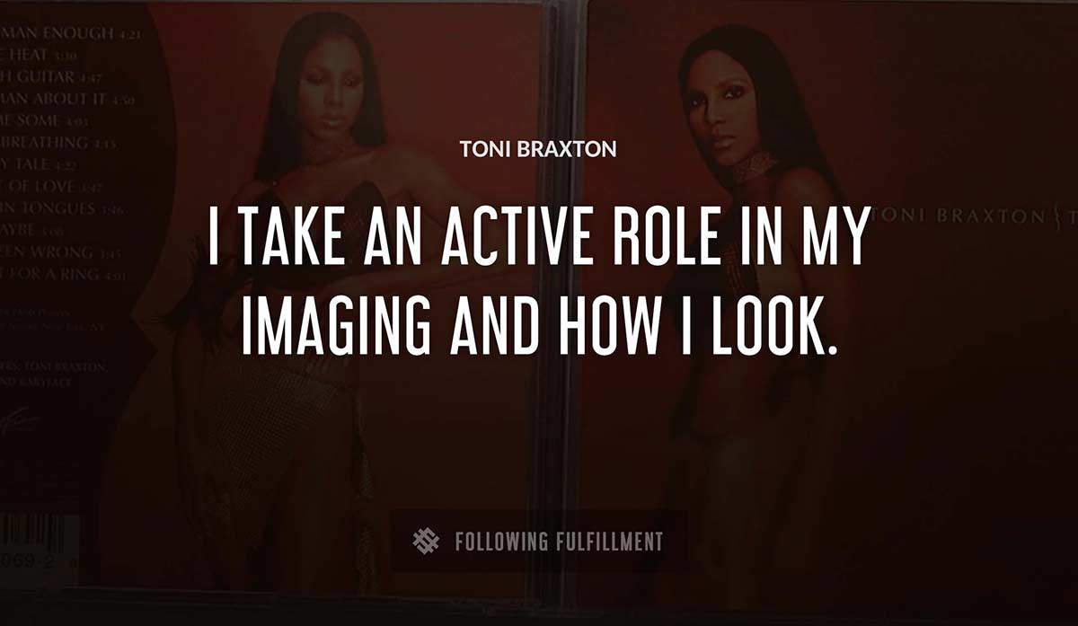 i take an active role in my imaging and how i look Toni Braxton quote