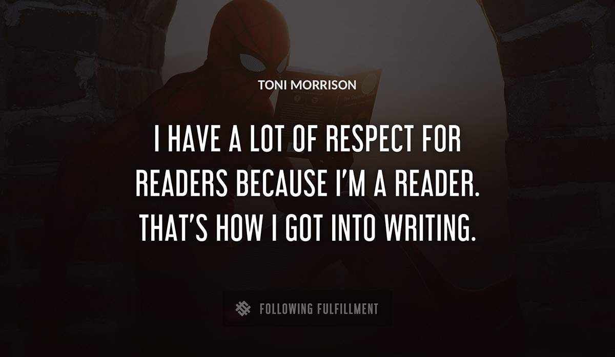 i have a lot of respect for readers because i m a reader that s how i got into writing Toni Morrison quote