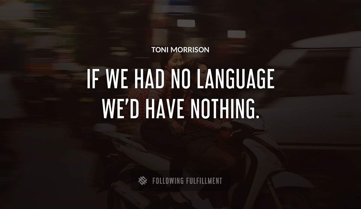 if we had no language we d have nothing Toni Morrison quote