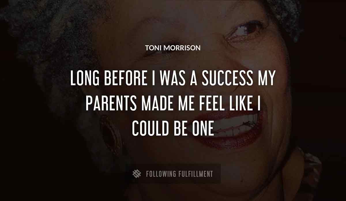 long before i was a success my parents made me feel like i could be one Toni Morrison quote