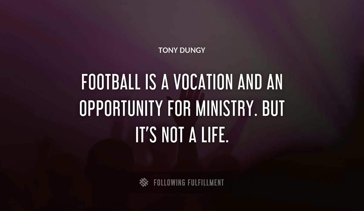 football is a vocation and an opportunity for ministry but it s not a life Tony Dungy quote