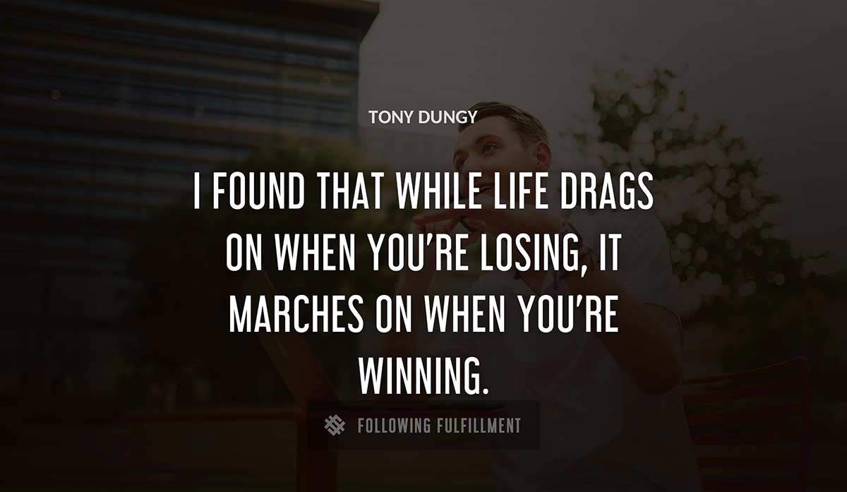 i found that while life drags on when you re losing it marches on when you re winning Tony Dungy quote