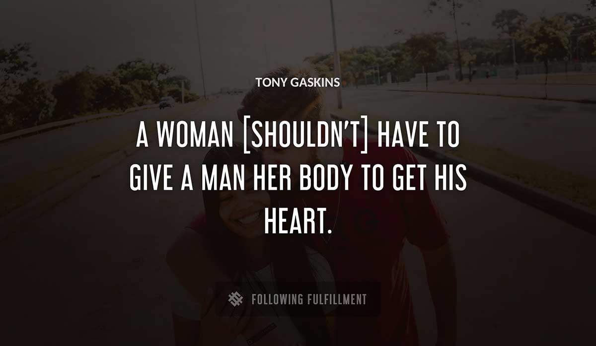 a woman shouldn t have to give a man her body to get his heart Tony Gaskins quote