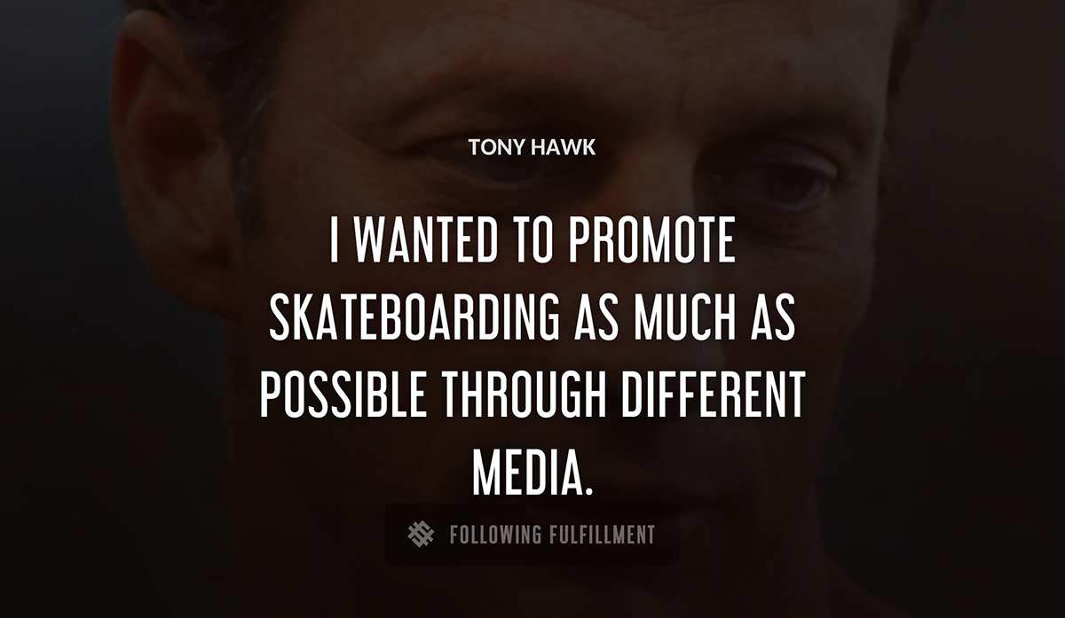 i wanted to promote skateboarding as much as possible through different media Tony Hawk quote