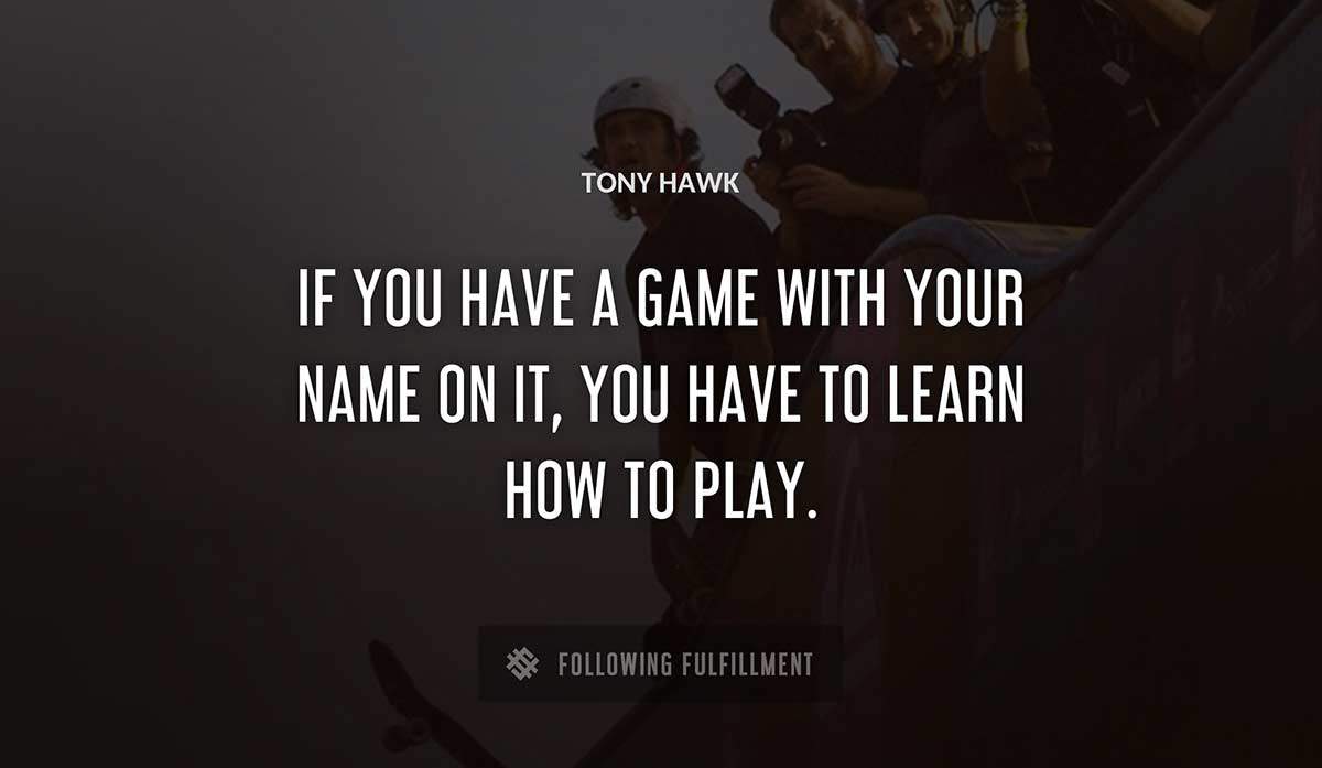 if you have a game with your name on it you have to learn how to play Tony Hawk quote