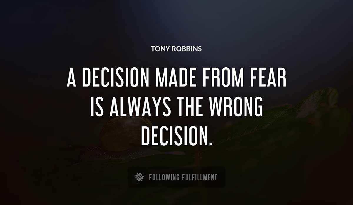a decision made from fear is always the wrong decision Tony Robbins quote