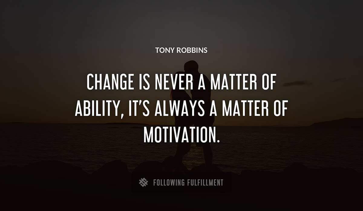 change is never a matter of ability it s always a matter of motivation Tony Robbins quote