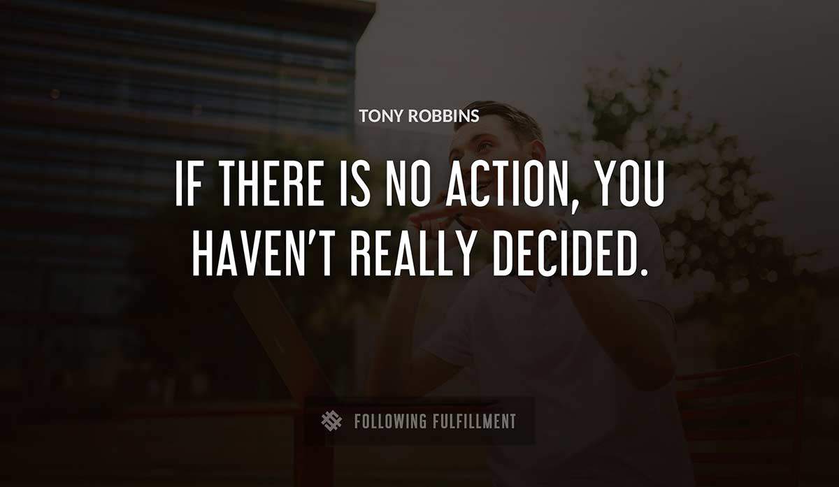 if there is no action you haven t really decided Tony Robbins quote