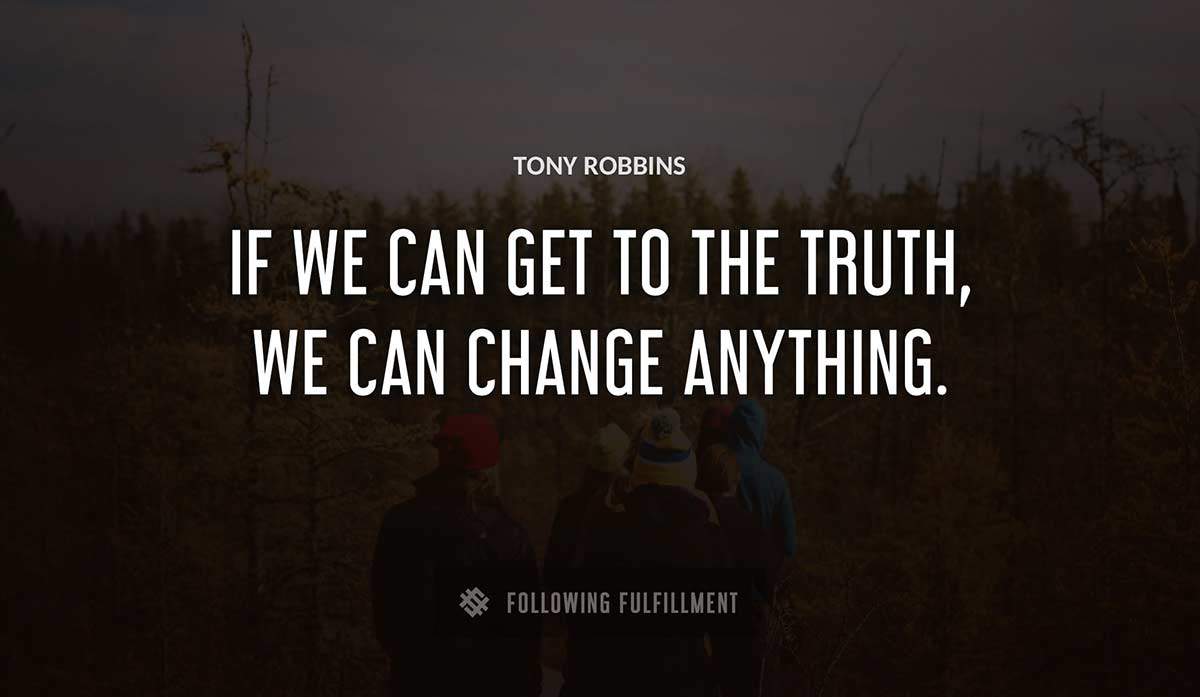 if we can get to the truth we can change anything Tony Robbins quote