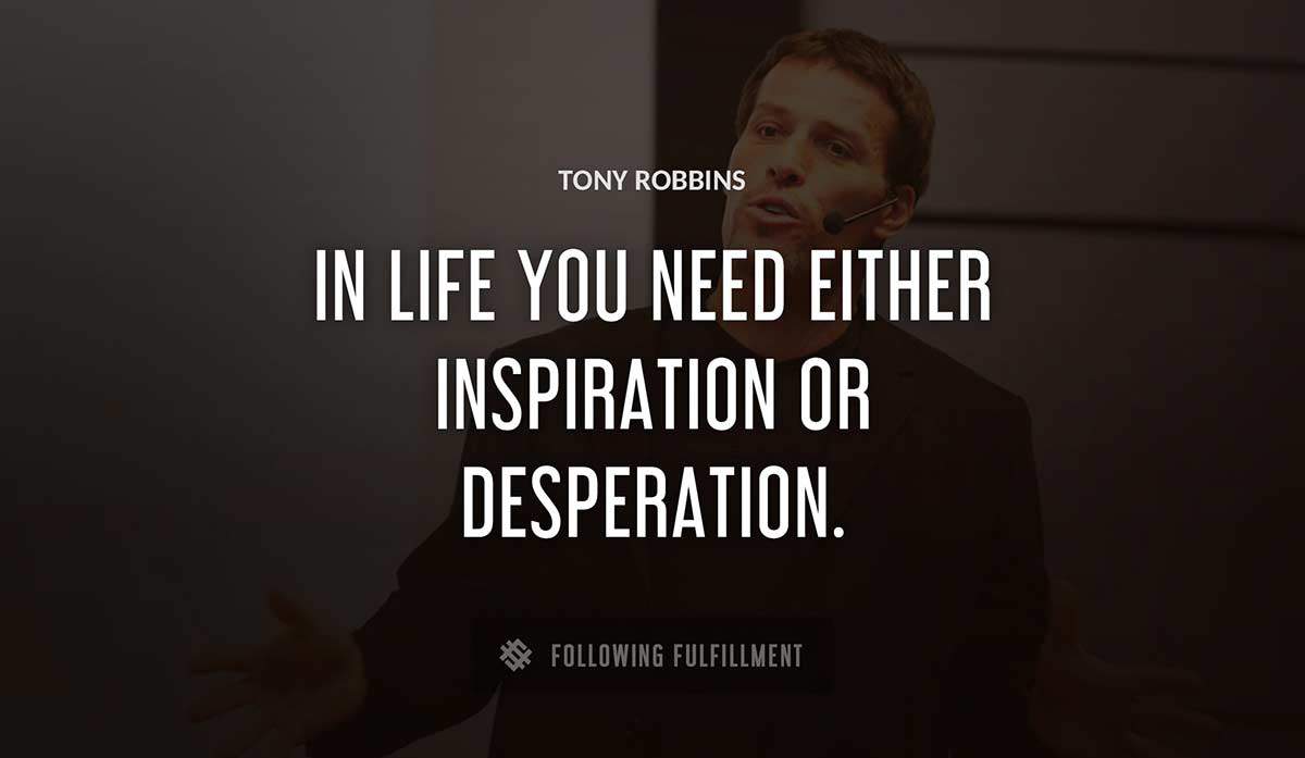 in life you need either inspiration or desperation Tony Robbins quote