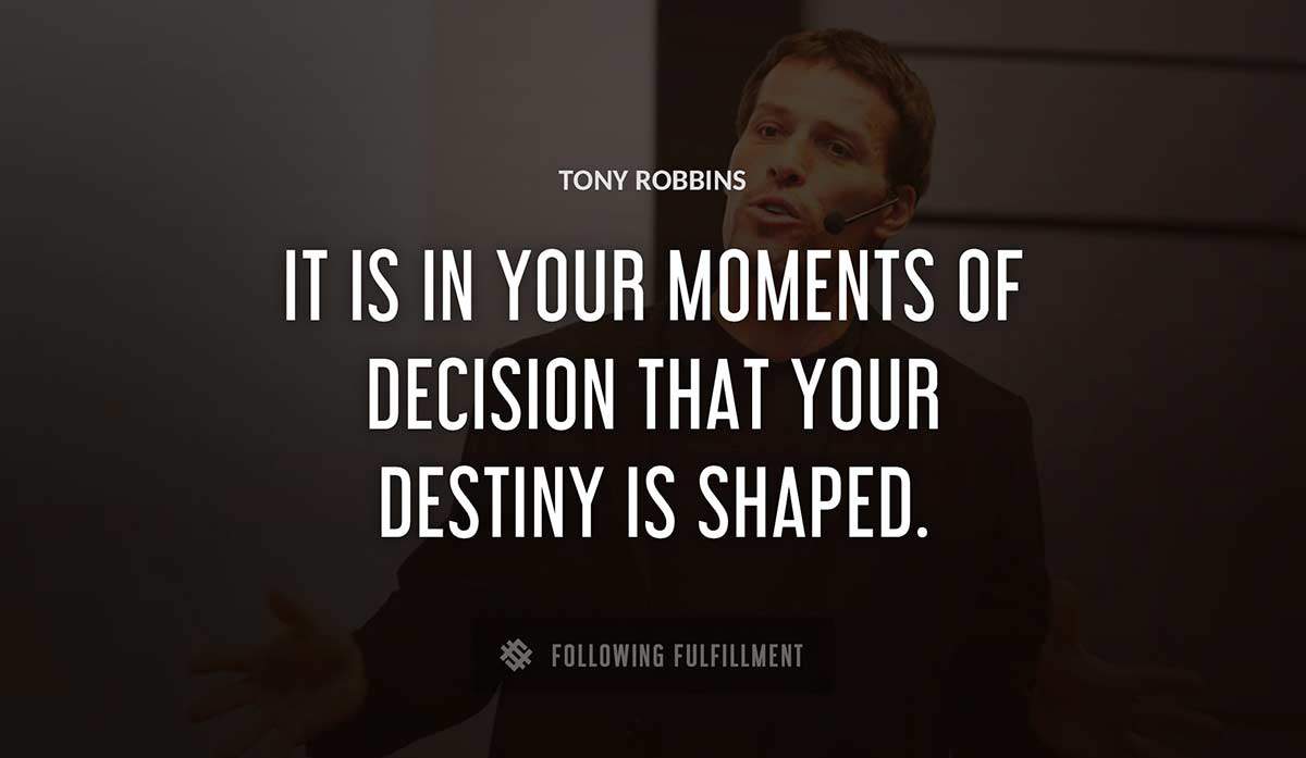 it is in your moments of decision that your destiny is shaped Tony Robbins quote