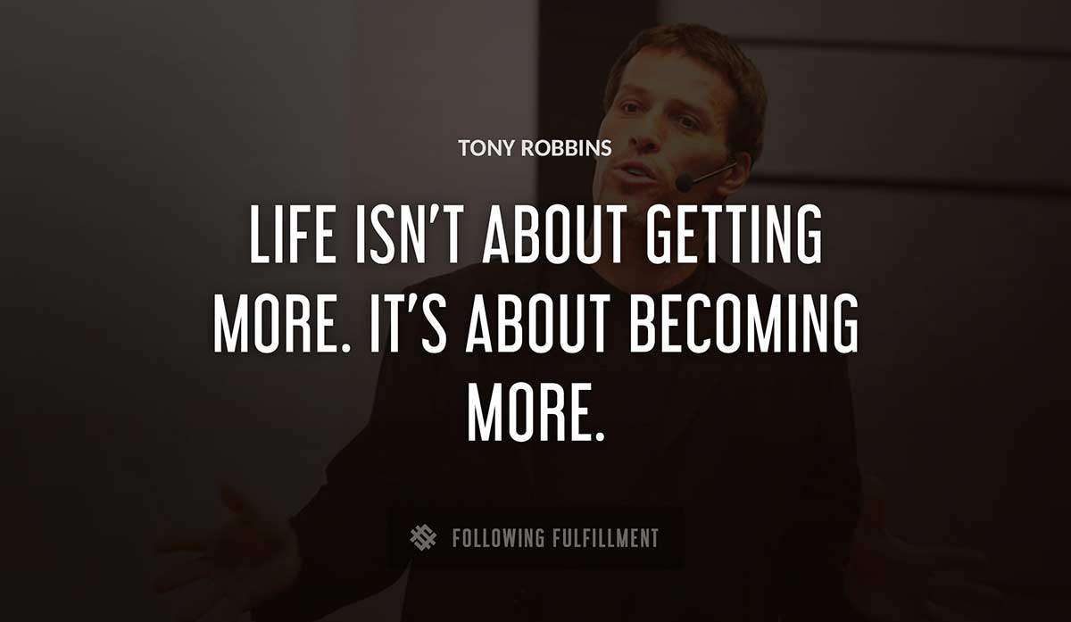 life isn t about getting more it s about becoming more Tony Robbins quote