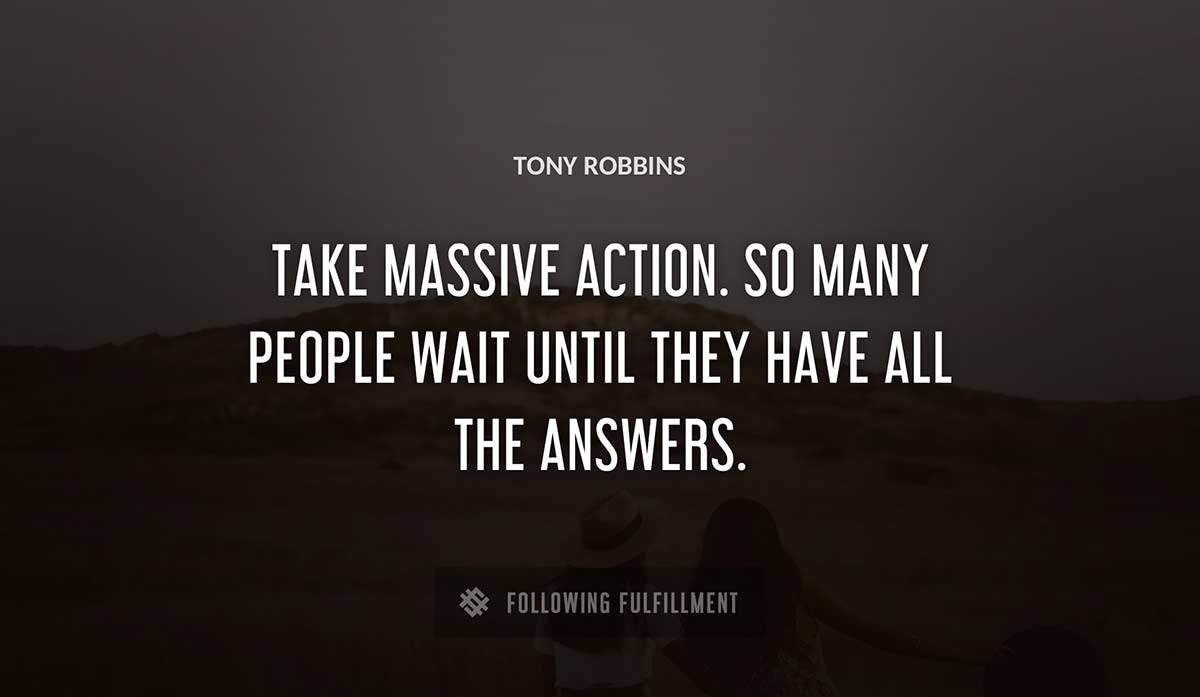 take massive action so many people wait until they have all the answers Tony Robbins quote