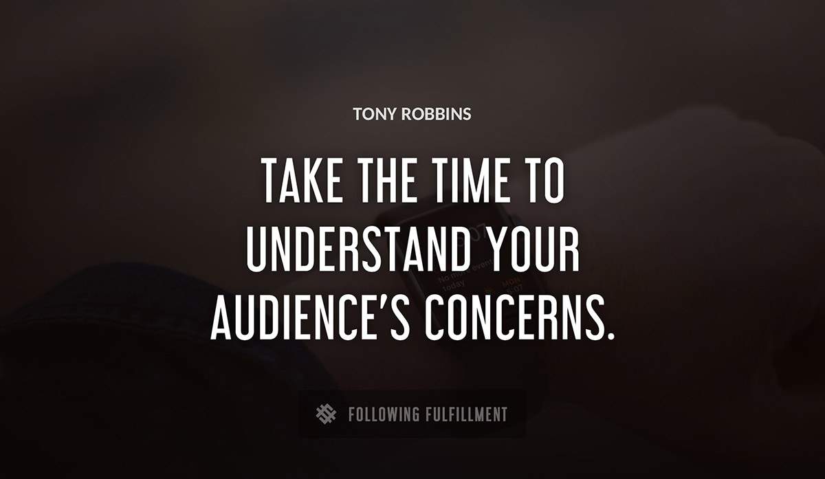 take the time to understand your audience s concerns Tony Robbins quote