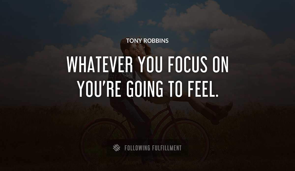 whatever you focus on you re going to feel Tony Robbins quote