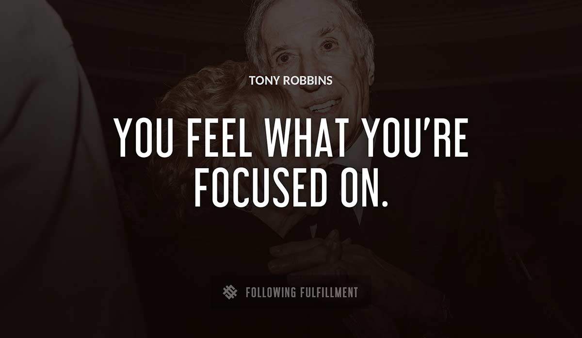 you feel what you re focused on Tony Robbins quote