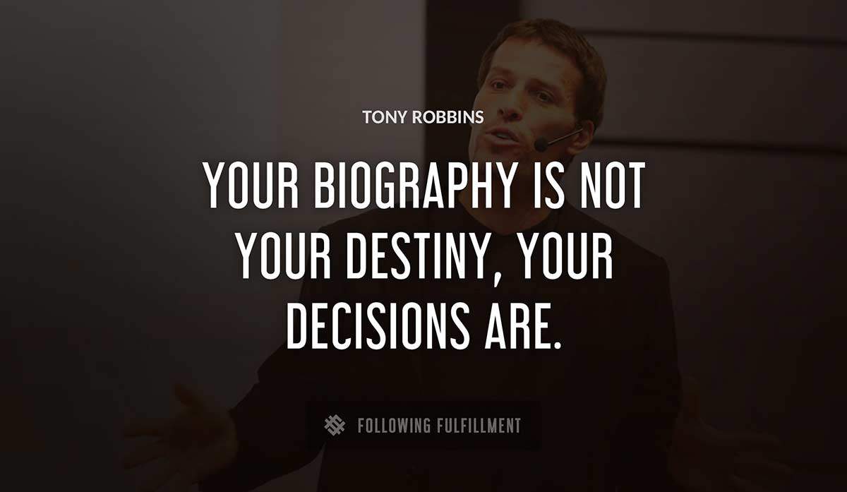 your biography is not your destiny your decisions are Tony Robbins quote