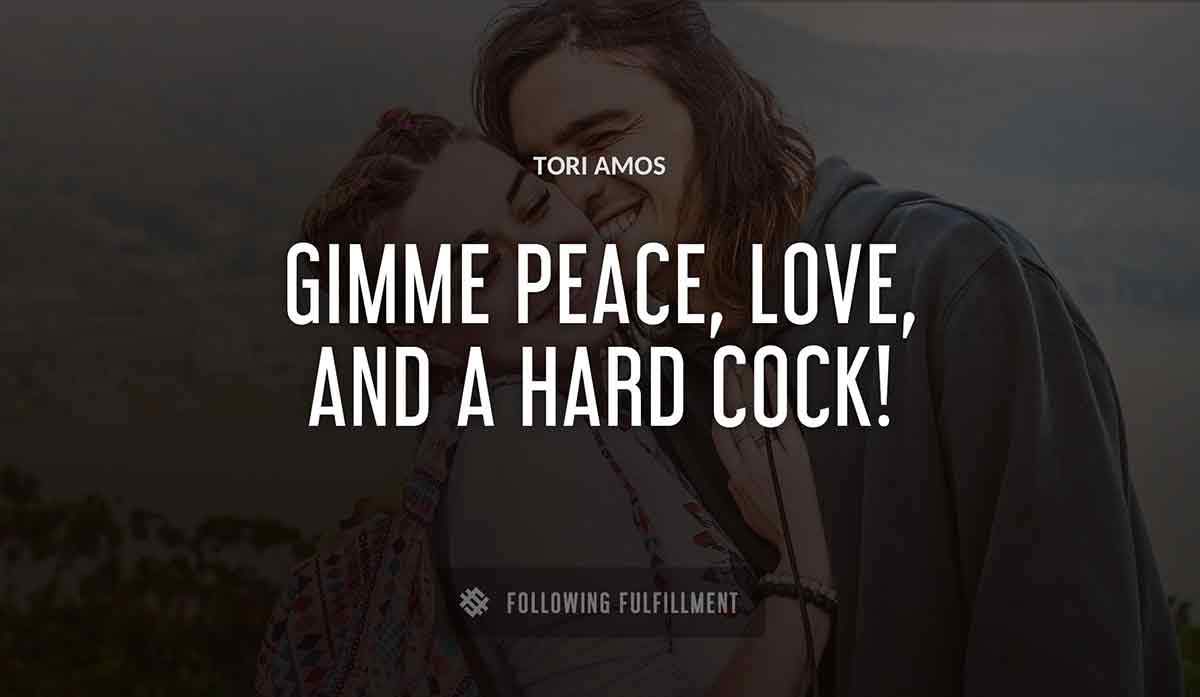 gimme peace love and a hard cock Tori Amos quote