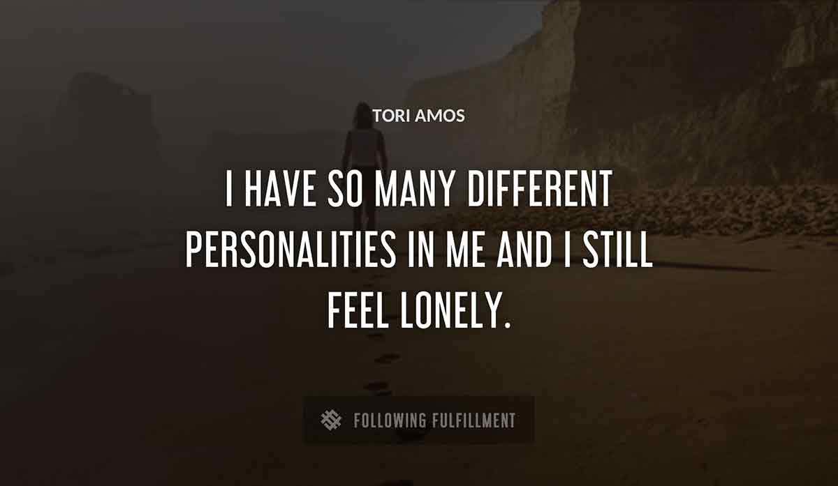 i have so many different personalities in me and i still feel lonely Tori Amos quote