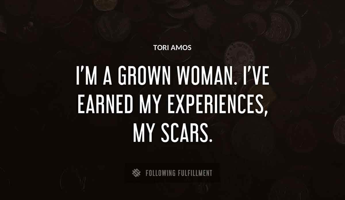 i m a grown woman i ve earned my experiences my scars Tori Amos quote