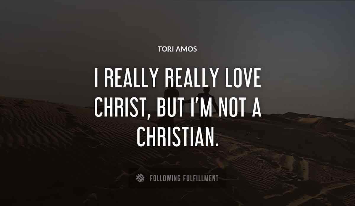 i really really love christ but i m not a christian Tori Amos quote