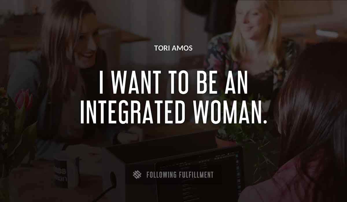 i want to be an integrated woman Tori Amos quote