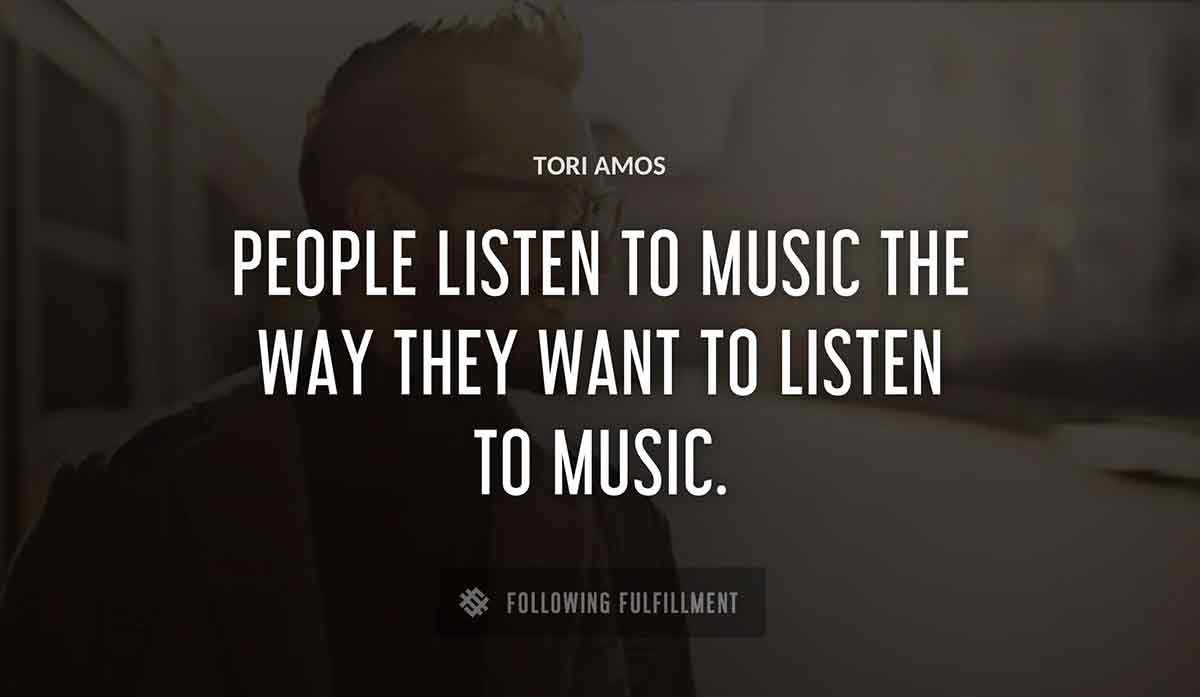 people listen to music the way they want to listen to music Tori Amos quote