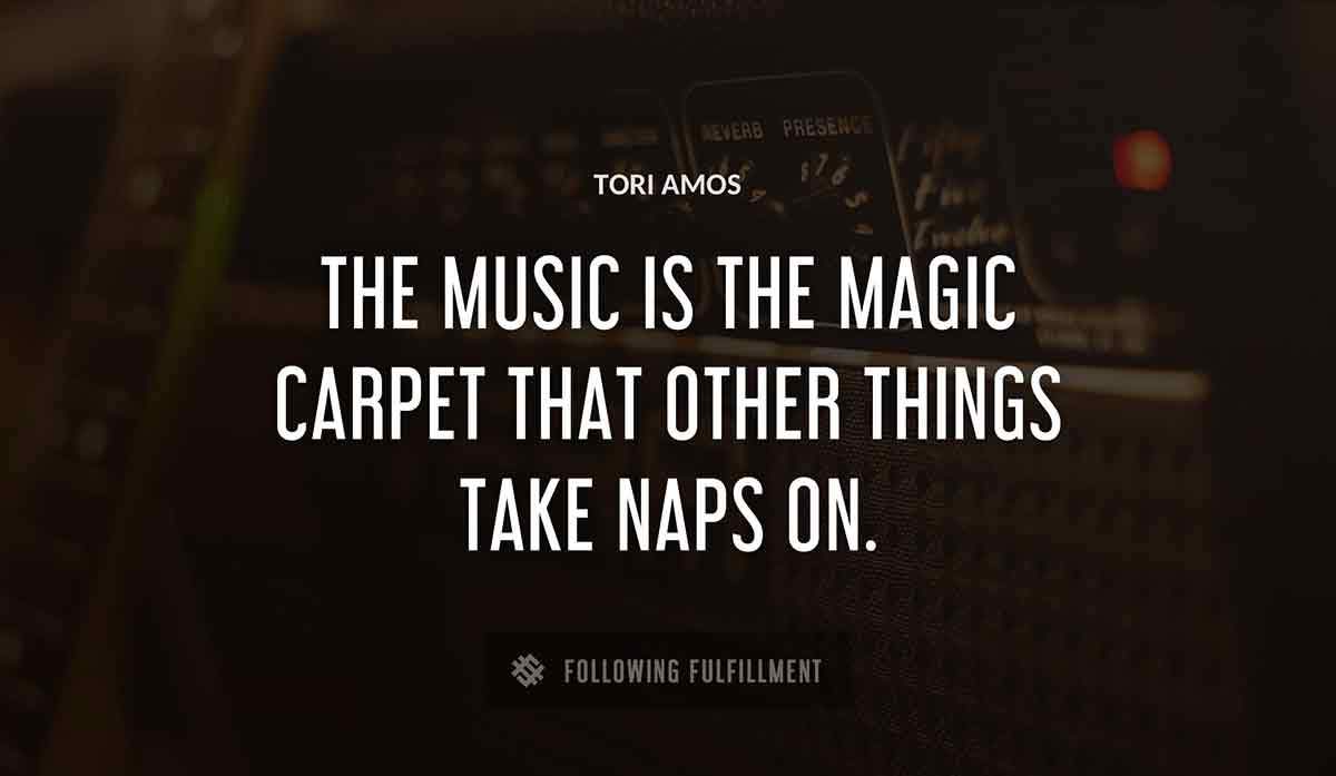 the music is the magic carpet that other things take naps on Tori Amos quote