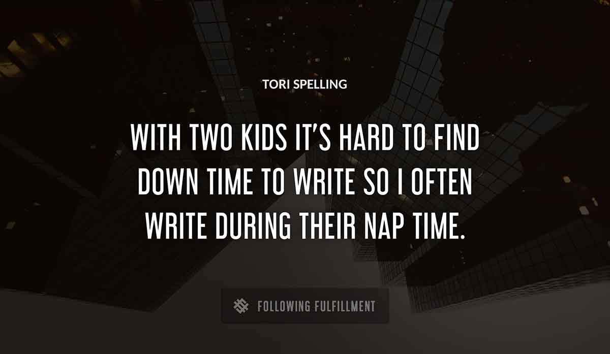 with two kids it s hard to find down time to write so i often write during their nap time Tori Spelling quote