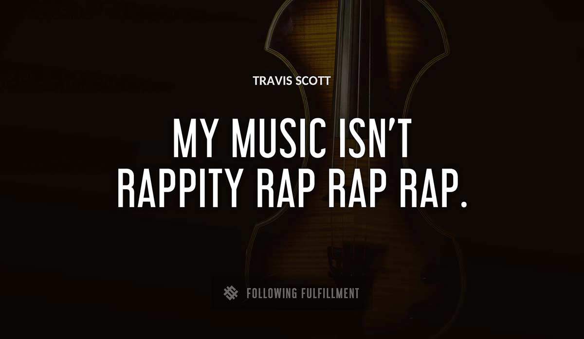 my music isn t rappity rap rap rap Travis Scott quote