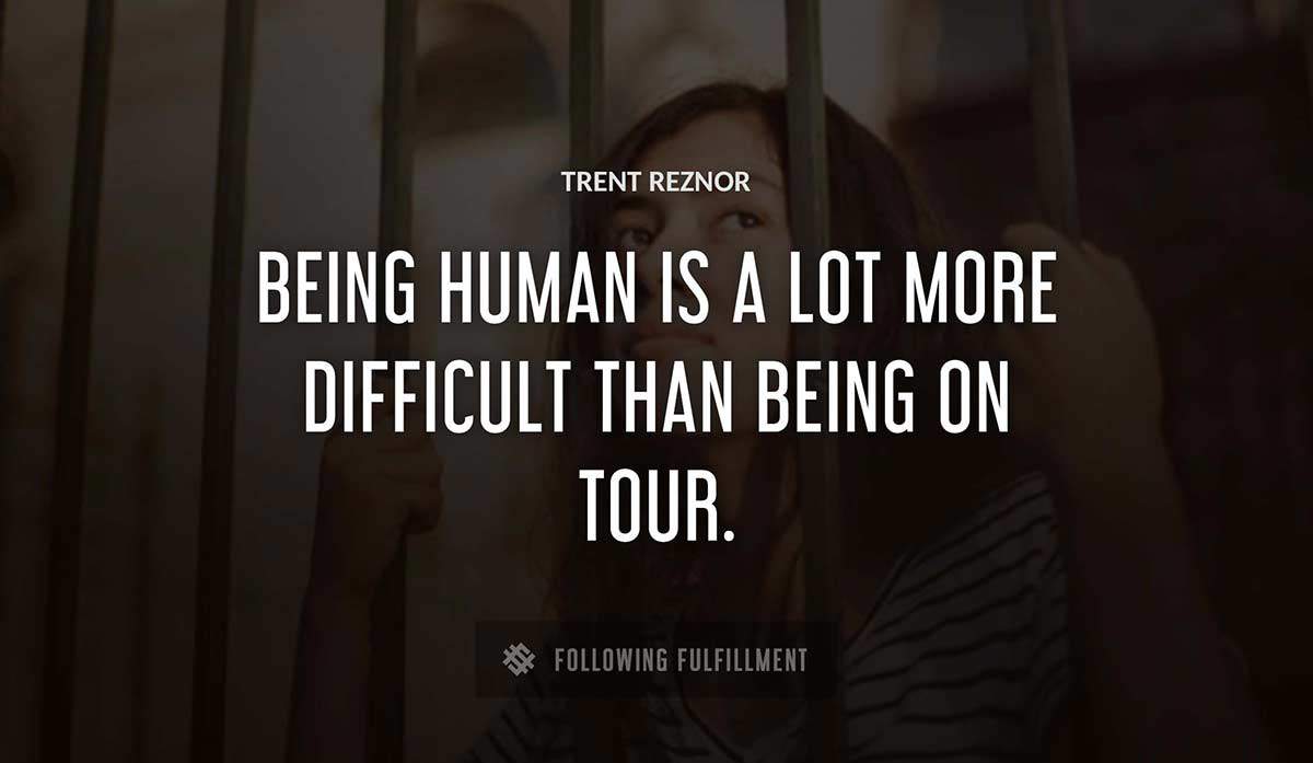 being human is a lot more difficult than being on tour Trent Reznor quote
