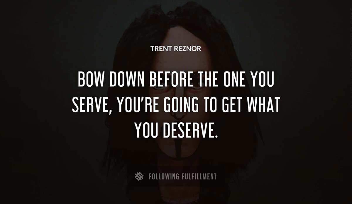 bow down before the one you serve you re going to get what you deserve Trent Reznor quote