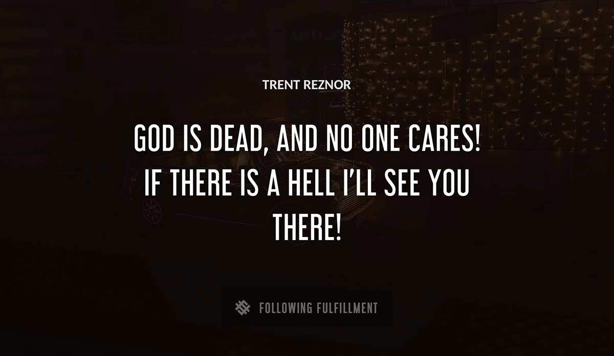 god is dead and no one cares if there is a hell i ll see you there Trent Reznor quote