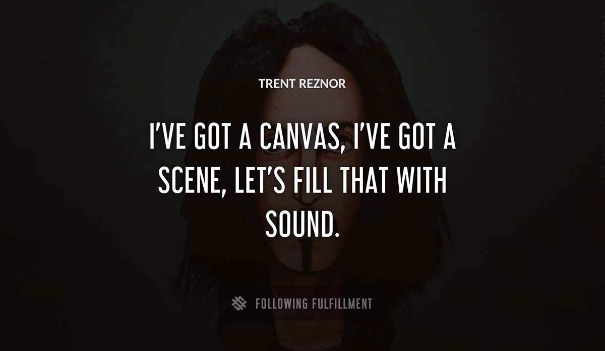 i ve got a canvas i ve got a scene let s fill that with sound Trent Reznor quote
