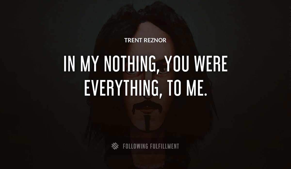 in my nothing you were everything to me Trent Reznor quote