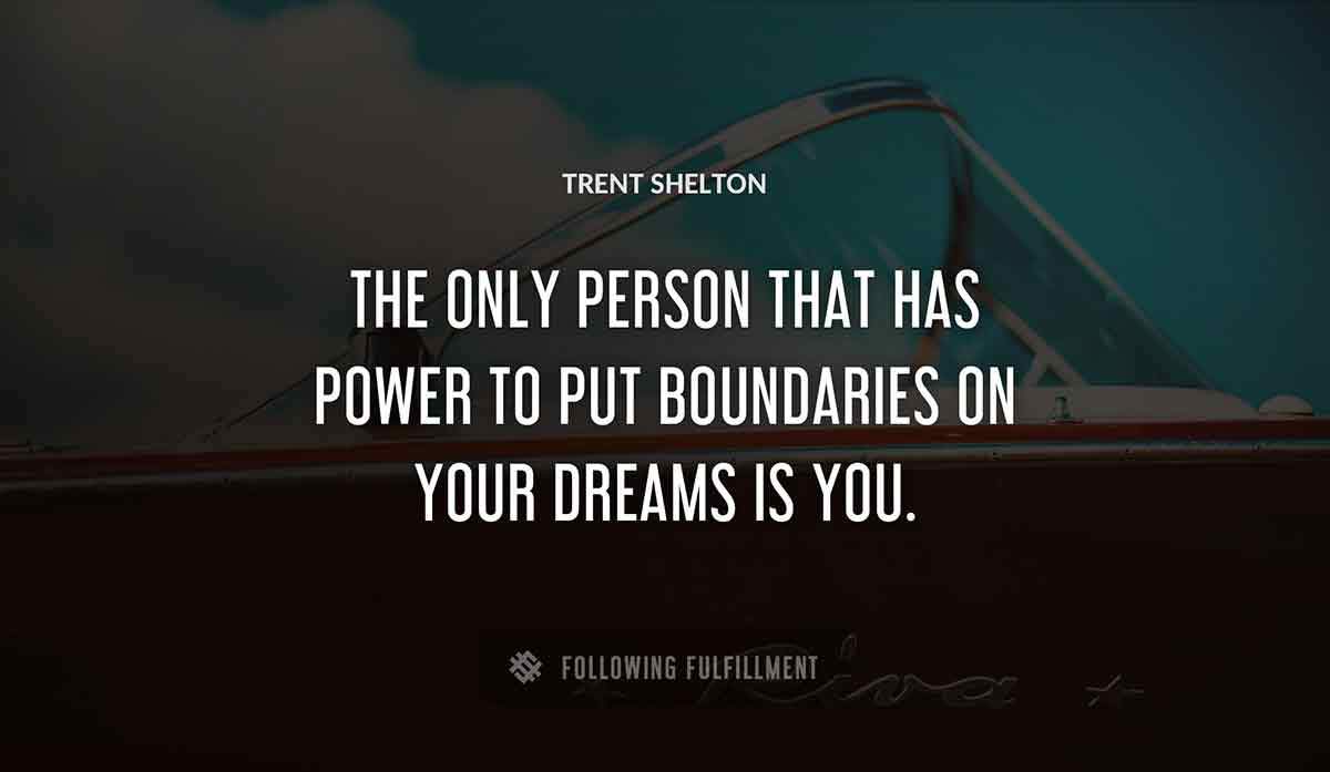 the only person that has power to put boundaries on your dreams is you Trent Shelton quote