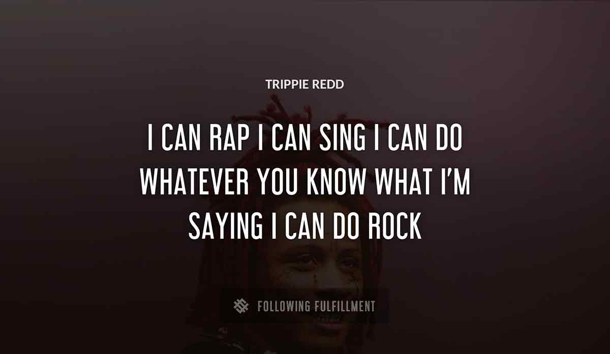 i can rap i can sing i can do whatever you know what i m saying i can do rock Trippie Redd quote