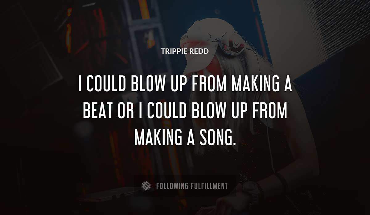 i could blow up from making a beat or i could blow up from making a song Trippie Redd quote