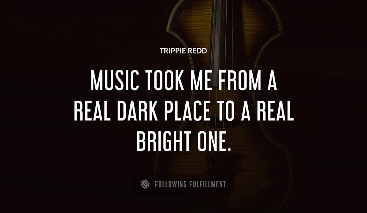music took me from a real dark place to a real bright one Trippie Redd quote