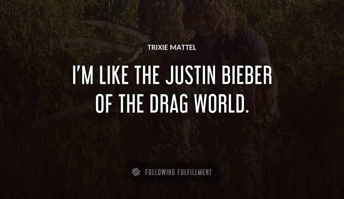 i m like the justin bieber of the drag world Trixie Mattel quote