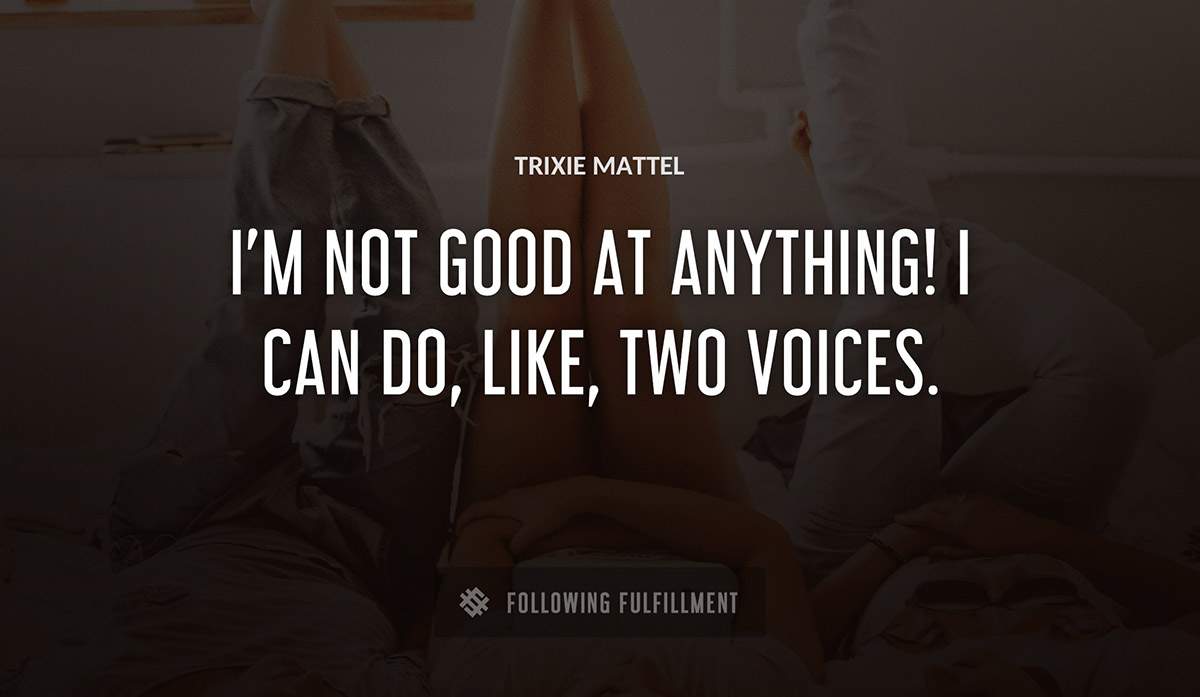 i m not good at anything i can do like two voices Trixie Mattel quote