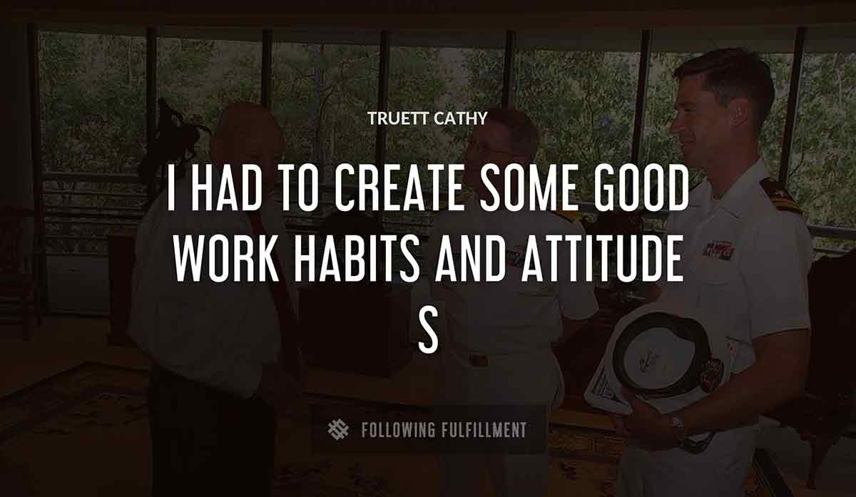 i had to create some good work habits and attitude s Truett Cathy quote
